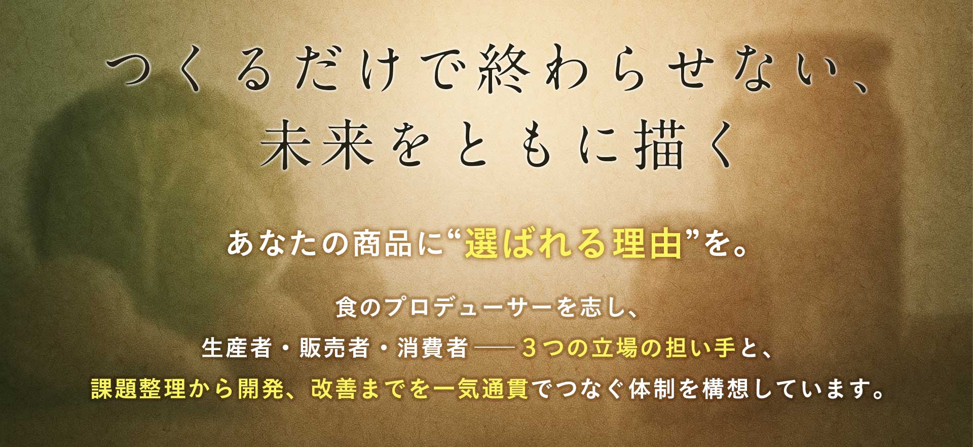 食のプロデューサーを志し、生産者・販売者・消費者――3つの立場の担い手と、課題整理から開発、改善までを一気通貫でつなぐ体制を構想しています。その未来を実らせるため、今、ここから準備を進めています。